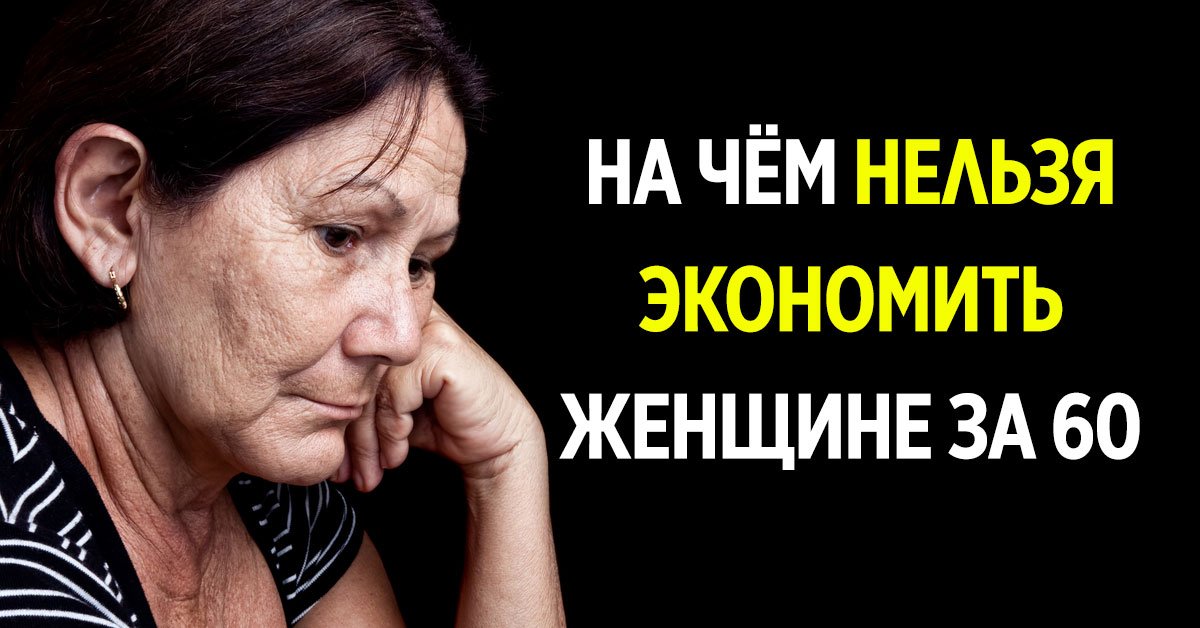 на чём нельзя экономить женщине после 60